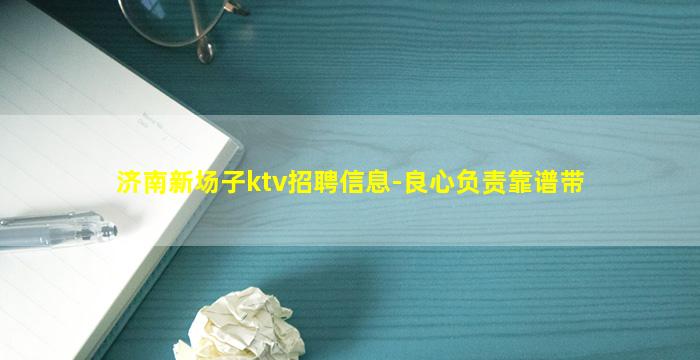 济南新场子ktv招聘信息-良心负责靠谱带